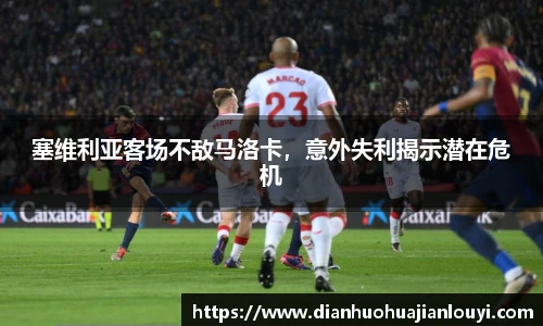 塞维利亚客场不敌马洛卡，意外失利揭示潜在危机