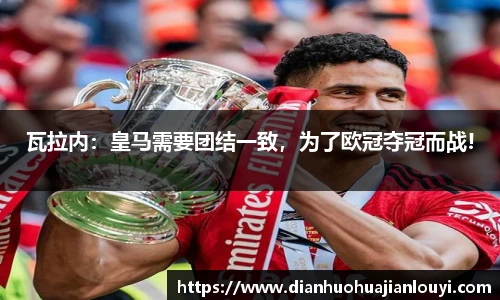 瓦拉内：皇马需要团结一致，为了欧冠夺冠而战!