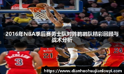 2016年NBA季后赛勇士队对阵鹈鹕队精彩回顾与战术分析