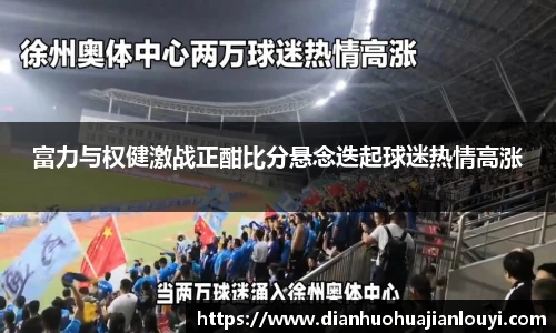 富力与权健激战正酣比分悬念迭起球迷热情高涨