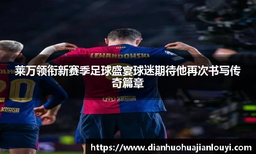 莱万领衔新赛季足球盛宴球迷期待他再次书写传奇篇章