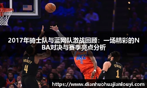2017年骑士队与蓝网队激战回顾：一场精彩的NBA对决与赛季亮点分析