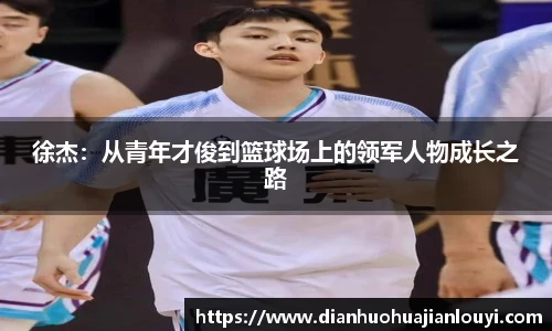 徐杰：从青年才俊到篮球场上的领军人物成长之路