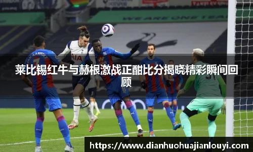 莱比锡红牛与赫根激战正酣比分揭晓精彩瞬间回顾