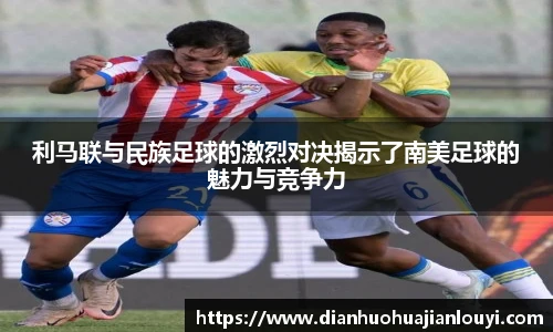 利马联与民族足球的激烈对决揭示了南美足球的魅力与竞争力