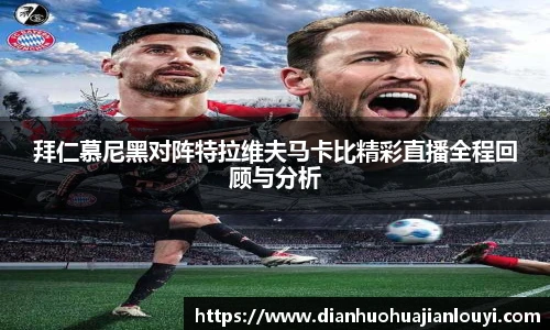 拜仁慕尼黑对阵特拉维夫马卡比精彩直播全程回顾与分析