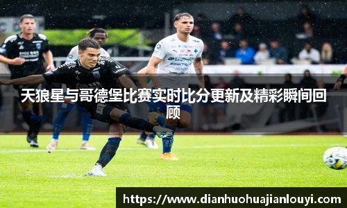 天狼星与哥德堡比赛实时比分更新及精彩瞬间回顾