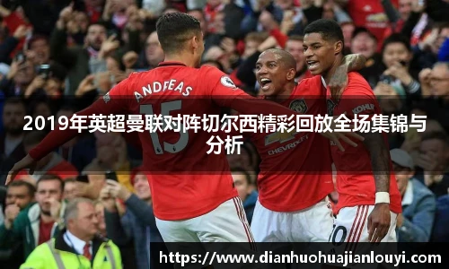 2019年英超曼联对阵切尔西精彩回放全场集锦与分析