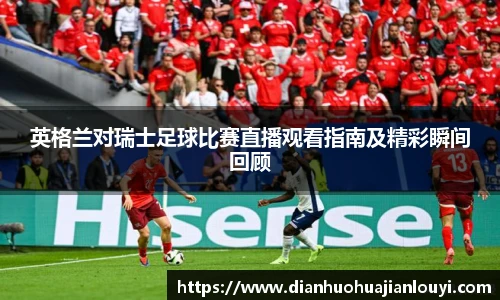 英格兰对瑞士足球比赛直播观看指南及精彩瞬间回顾