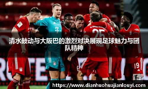 清水鼓动与大阪巴的激烈对决展现足球魅力与团队精神