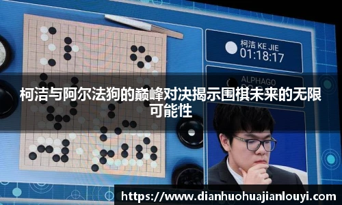 柯洁与阿尔法狗的巅峰对决揭示围棋未来的无限可能性