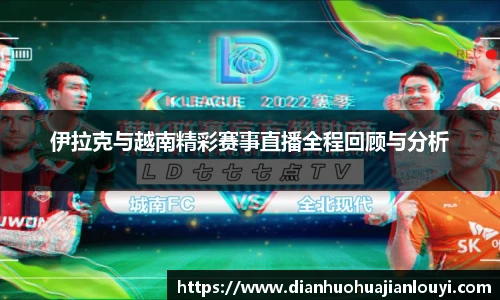 伊拉克与越南精彩赛事直播全程回顾与分析