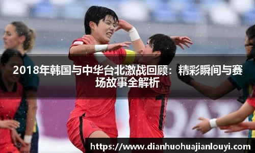 2018年韩国与中华台北激战回顾：精彩瞬间与赛场故事全解析